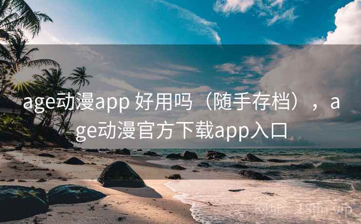 age动漫app 好用吗(随手存档),age动漫官方下载app入口 第2张 age动漫app 好用吗(随手存档),age动漫官方下载app入口 第2张