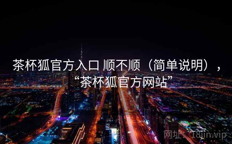 茶杯狐官方入口 顺不顺（简单说明），“茶杯狐官方网站”  第2张