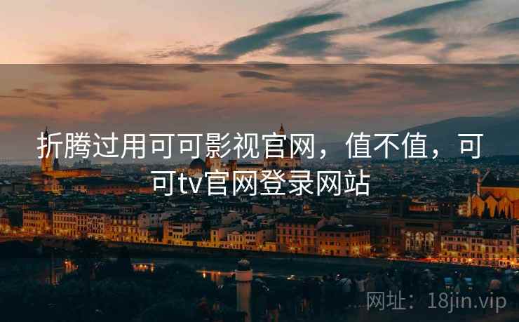 折腾过用可可影视官网，值不值，可可tv官网登录网站  第1张