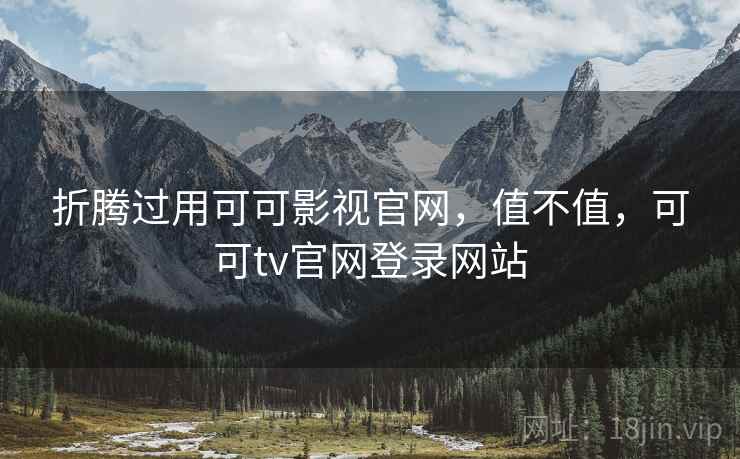 折腾过用可可影视官网，值不值，可可tv官网登录网站  第2张