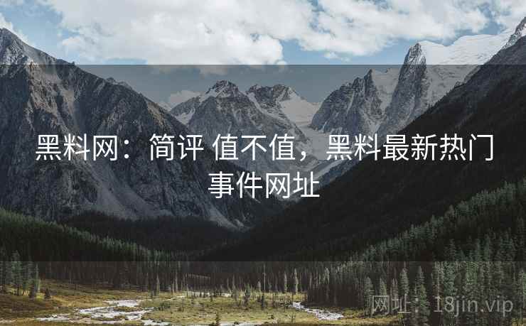 黑料网：简评 值不值，黑料最新热门事件网址  第1张