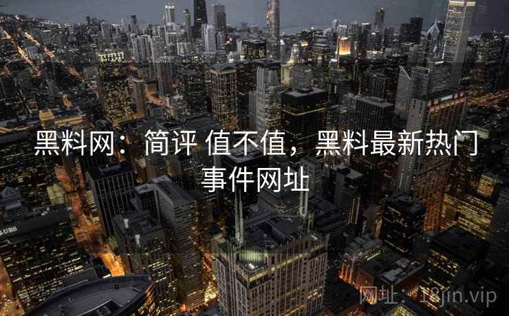 黑料网：简评 值不值，黑料最新热门事件网址  第2张