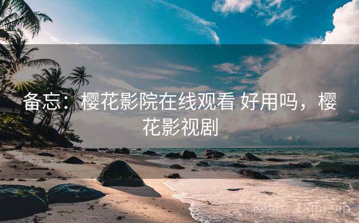 备忘：樱花影院在线观看 好用吗，樱花影视剧  第1张
