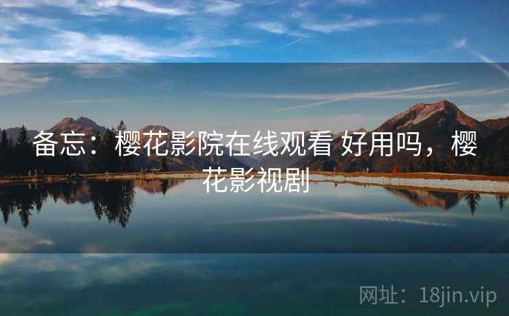 备忘：樱花影院在线观看 好用吗，樱花影视剧  第2张