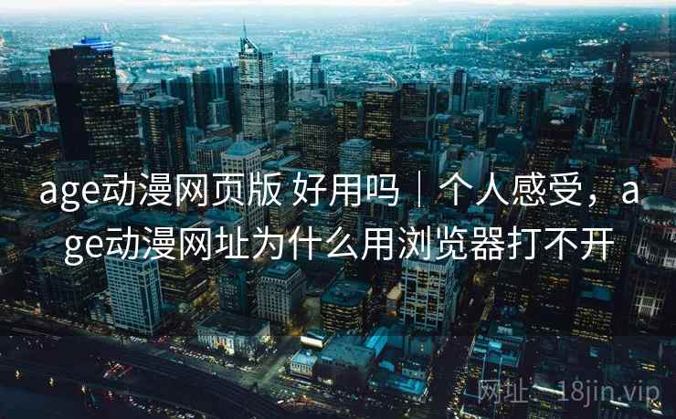 age动漫网页版 好用吗｜个人感受，age动漫网址为什么用浏览器打不开  第1张