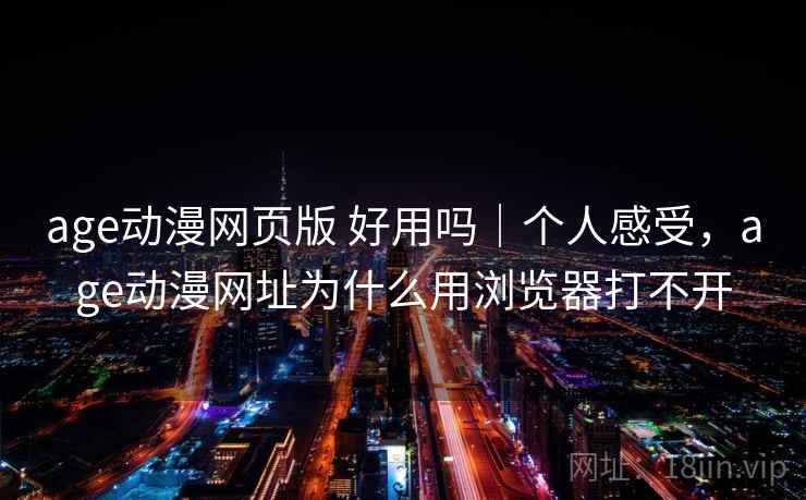 age动漫网页版 好用吗｜个人感受，age动漫网址为什么用浏览器打不开  第2张