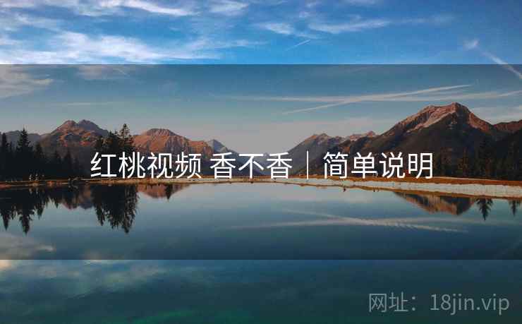 红桃视频 香不香｜简单说明  第1张