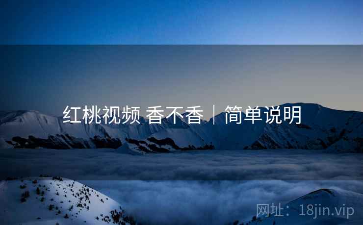 红桃视频 香不香｜简单说明  第2张