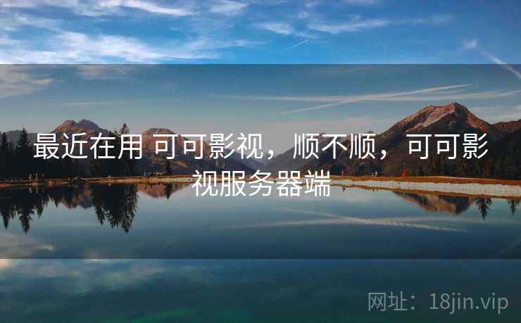 最近在用 可可影视,顺不顺,可可影视服务器端 第1张 最近在用 可可影视,顺不顺,可可影视服务器端 第1张