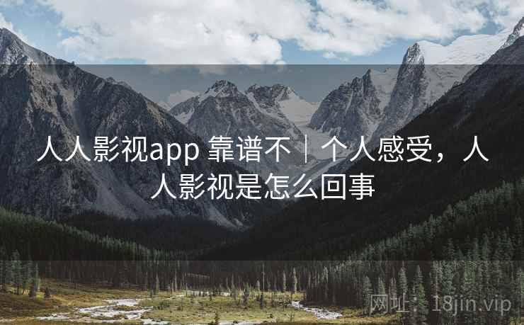 人人影视app 靠谱不|个人感受,人人影视是怎么回事 第2张 人人影视app 靠谱不|个人感受,人人影视是怎么回事 第2张