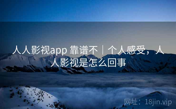 人人影视app 靠谱不|个人感受,人人影视是怎么回事 第1张 人人影视app 靠谱不|个人感受,人人影视是怎么回事 第1张