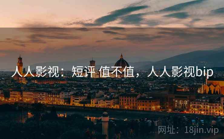 人人影视:短评 值不值,人人影视bip 第2张 人人影视:短评 值不值,人人影视bip 第2张