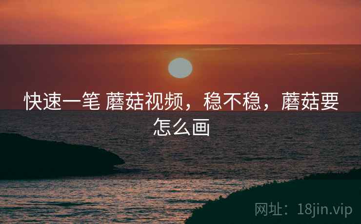 快速一笔 蘑菇视频,稳不稳,蘑菇要怎么画 第1张 快速一笔 蘑菇视频,稳不稳,蘑菇要怎么画 第1张