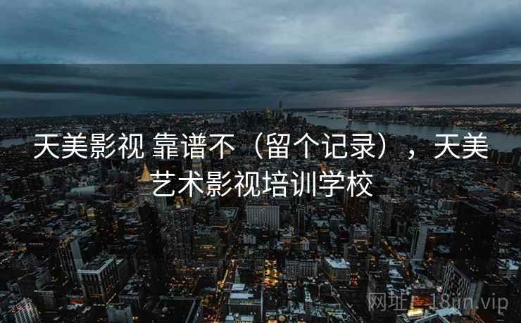 天美影视 靠谱不(留个记录),天美艺术影视培训学校 第2张 天美影视 靠谱不(留个记录),天美艺术影视培训学校 第2张