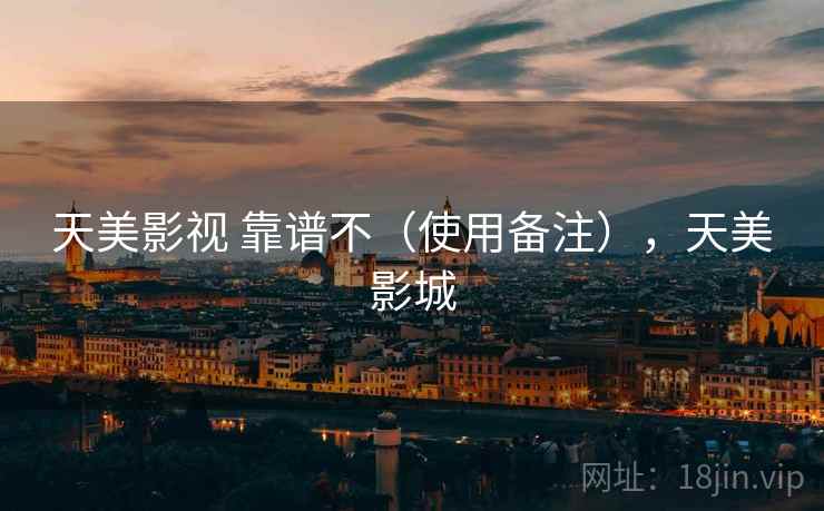 天美影视 靠谱不(使用备注),天美影城 第1张 天美影视 靠谱不(使用备注),天美影城 第1张