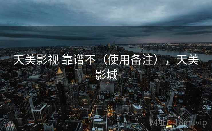 天美影视 靠谱不(使用备注),天美影城 第2张 天美影视 靠谱不(使用备注),天美影城 第2张