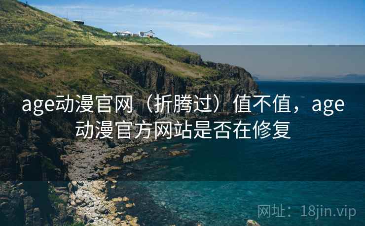 age动漫官网(折腾过)值不值,age动漫官方网站是否在修复 第2张 age动漫官网(折腾过)值不值,age动漫官方网站是否在修复 第2张