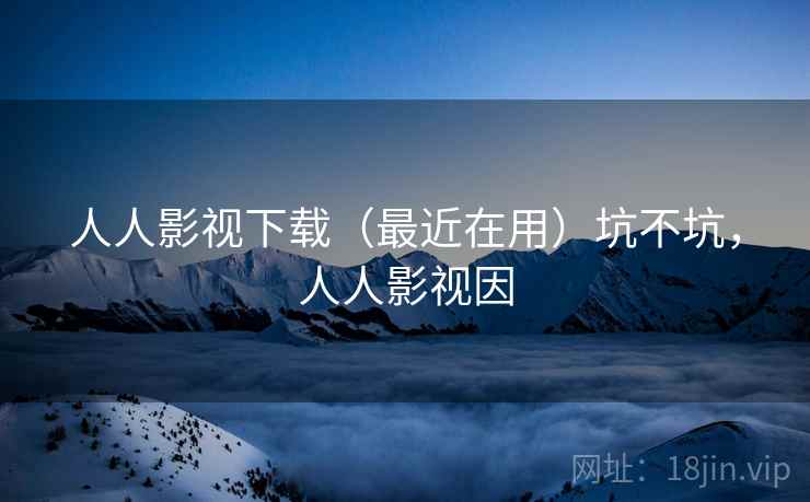 人人影视下载(最近在用)坑不坑,人人影视因 第2张 人人影视下载(最近在用)坑不坑,人人影视因 第2张