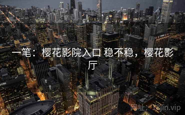 一笔:樱花影院入口 稳不稳,樱花影厅 第2张 一笔:樱花影院入口 稳不稳,樱花影厅 第2张