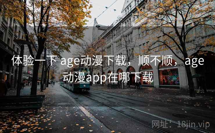 体验一下 age动漫下载,顺不顺,age动漫app在哪下载 第2张 体验一下 age动漫下载,顺不顺,age动漫app在哪下载 第2张