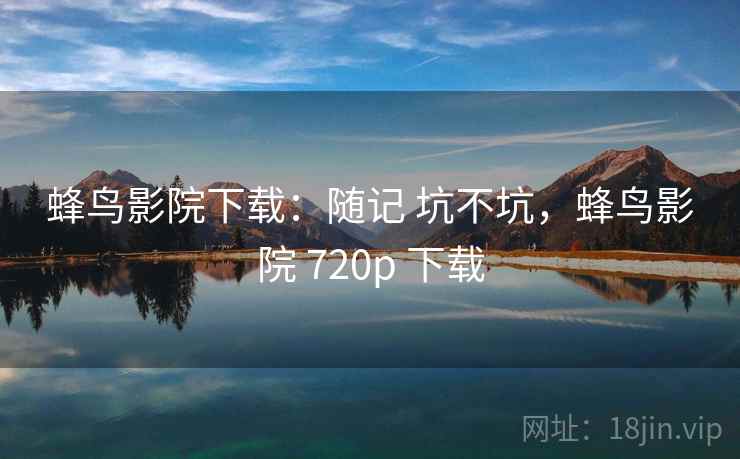 蜂鸟影院下载:随记 坑不坑,蜂鸟影院 720p 下载 第1张 蜂鸟影院下载:随记 坑不坑,蜂鸟影院 720p 下载 第1张
