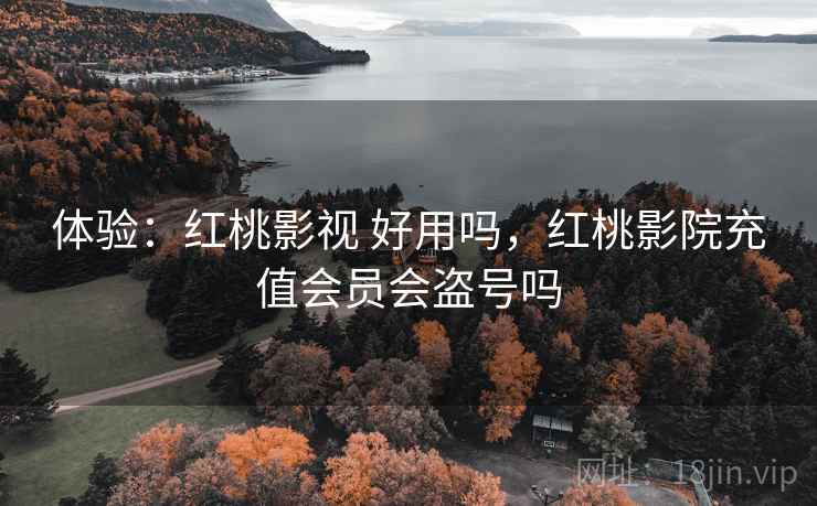 体验:红桃影视 好用吗,红桃影院充值会员会盗号吗 第1张 体验:红桃影视 好用吗,红桃影院充值会员会盗号吗 第1张