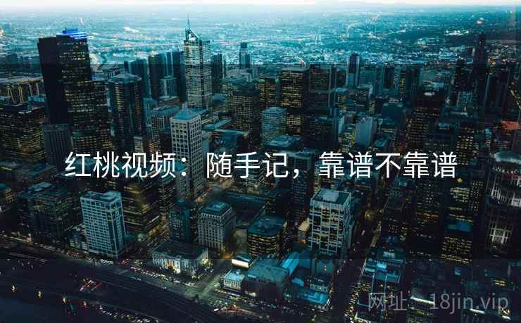 红桃视频:随手记,靠谱不靠谱 第1张 红桃视频:随手记,靠谱不靠谱 第1张