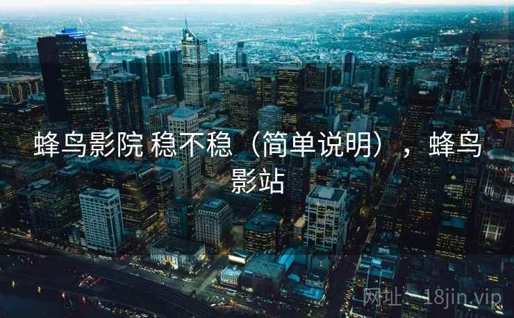 蜂鸟影院 稳不稳(简单说明),蜂鸟影站 第2张 蜂鸟影院 稳不稳(简单说明),蜂鸟影站 第2张