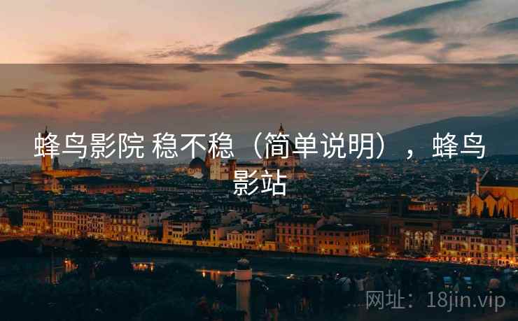 蜂鸟影院 稳不稳(简单说明),蜂鸟影站 第1张 蜂鸟影院 稳不稳(简单说明),蜂鸟影站 第1张
