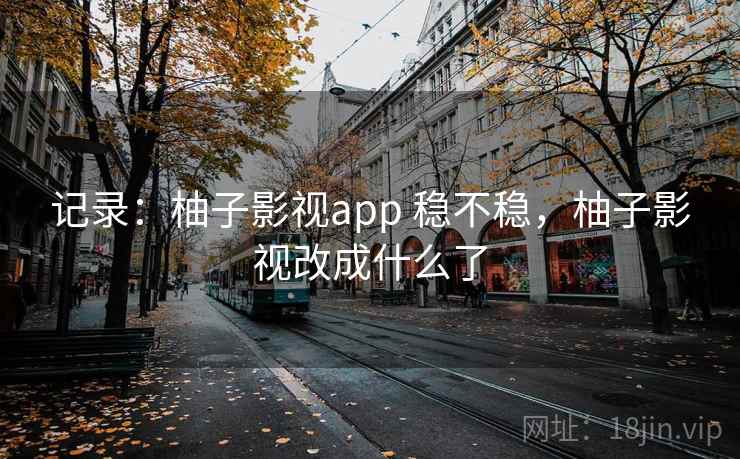 记录:柚子影视app 稳不稳,柚子影视改成什么了 第1张 记录:柚子影视app 稳不稳,柚子影视改成什么了 第1张