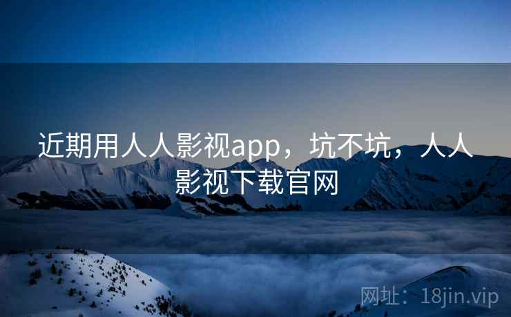 近期用人人影视app,坑不坑,人人影视下载官网 第2张 近期用人人影视app,坑不坑,人人影视下载官网 第2张