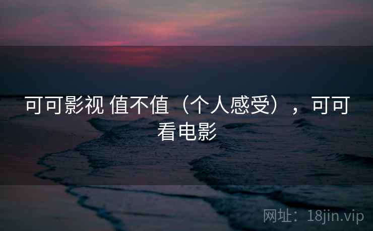 可可影视 值不值(个人感受),可可看电影 第2张 可可影视 值不值(个人感受),可可看电影 第2张