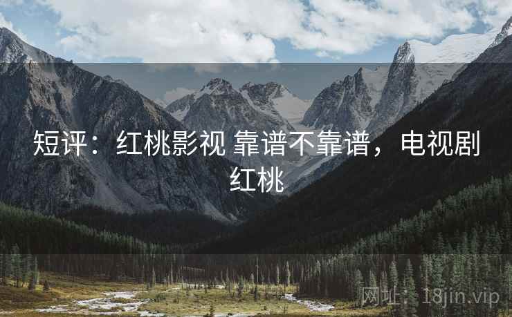 短评:红桃影视 靠谱不靠谱,电视剧红桃 第1张 短评:红桃影视 靠谱不靠谱,电视剧红桃 第1张