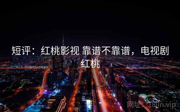 短评:红桃影视 靠谱不靠谱,电视剧红桃 第2张 短评:红桃影视 靠谱不靠谱,电视剧红桃 第2张
