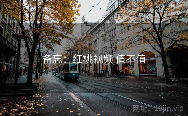 备忘:红桃视频 值不值 第2张 备忘:红桃视频 值不值 第2张