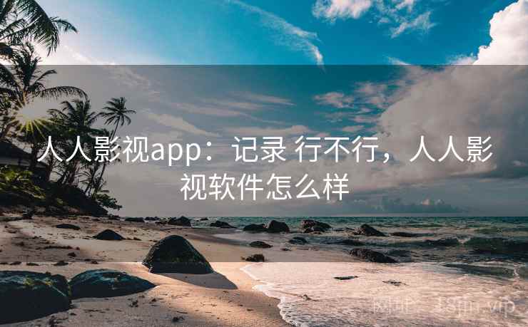 人人影视app:记录 行不行,人人影视软件怎么样 第2张 人人影视app:记录 行不行,人人影视软件怎么样 第2张