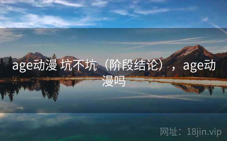 age动漫 坑不坑(阶段结论),age动漫吗 第1张 age动漫 坑不坑(阶段结论),age动漫吗 第1张
