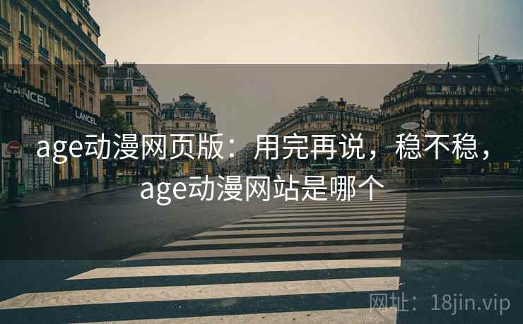age动漫网页版:用完再说,稳不稳,age动漫网站是哪个 第2张 age动漫网页版:用完再说,稳不稳,age动漫网站是哪个 第2张