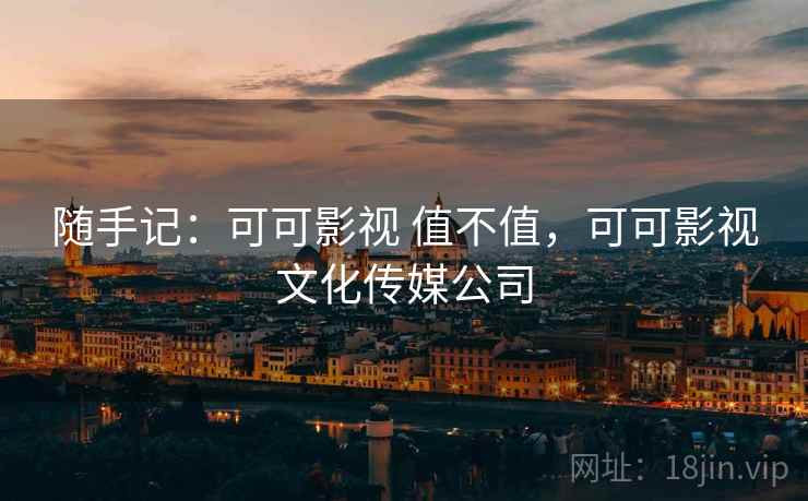 随手记:可可影视 值不值,可可影视文化传媒公司 第1张 随手记:可可影视 值不值,可可影视文化传媒公司 第1张