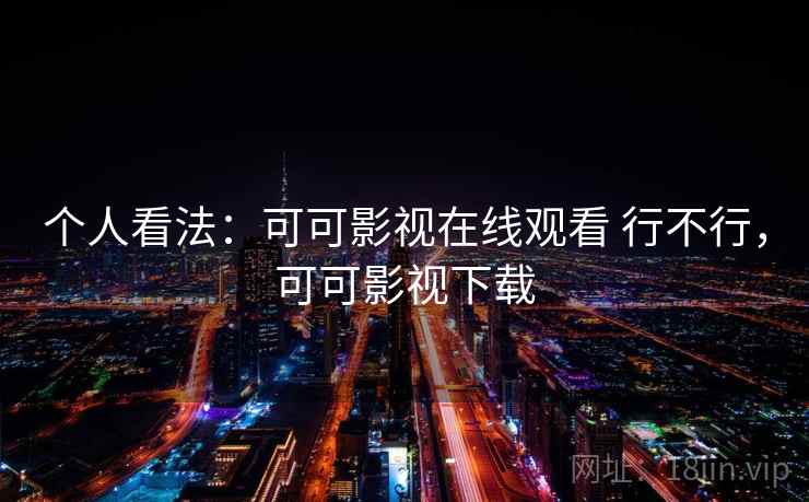 个人看法:可可影视在线观看 行不行,可可影视下载 第1张 个人看法:可可影视在线观看 行不行,可可影视下载 第1张