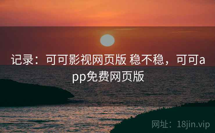 记录:可可影视网页版 稳不稳,可可app免费网页版 第2张 记录:可可影视网页版 稳不稳,可可app免费网页版 第2张