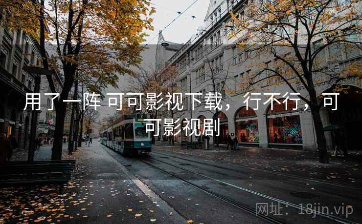 用了一阵 可可影视下载,行不行,可可影视剧 第1张 用了一阵 可可影视下载,行不行,可可影视剧 第1张