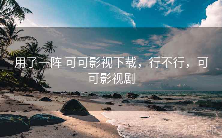 用了一阵 可可影视下载,行不行,可可影视剧 第2张 用了一阵 可可影视下载,行不行,可可影视剧 第2张