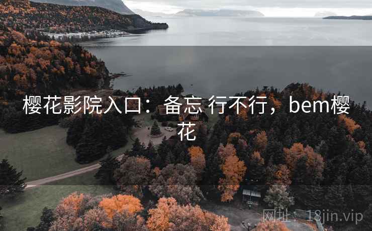 樱花影院入口:备忘 行不行,bem樱花 第2张 樱花影院入口:备忘 行不行,bem樱花 第2张