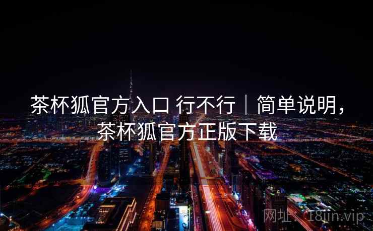 茶杯狐官方入口 行不行|简单说明,茶杯狐官方正版下载 第2张 茶杯狐官方入口 行不行|简单说明,茶杯狐官方正版下载 第2张