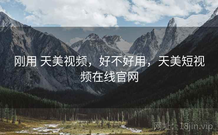 刚用 天美视频,好不好用,天美短视频在线官网 第2张 刚用 天美视频,好不好用,天美短视频在线官网 第2张