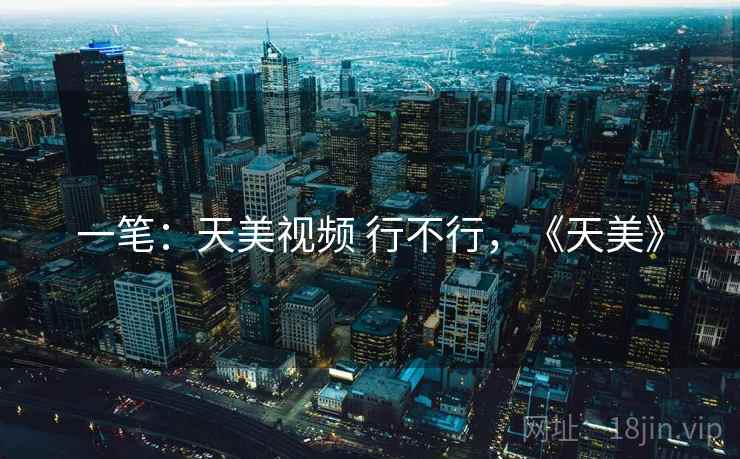 一笔:天美视频 行不行,《天美》 第2张 一笔:天美视频 行不行,《天美》 第2张