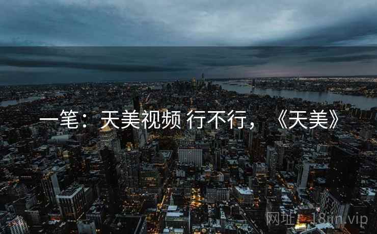 一笔:天美视频 行不行,《天美》 第1张 一笔:天美视频 行不行,《天美》 第1张