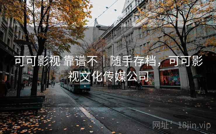可可影视 靠谱不|随手存档,可可影视文化传媒公司 第1张 可可影视 靠谱不|随手存档,可可影视文化传媒公司 第1张