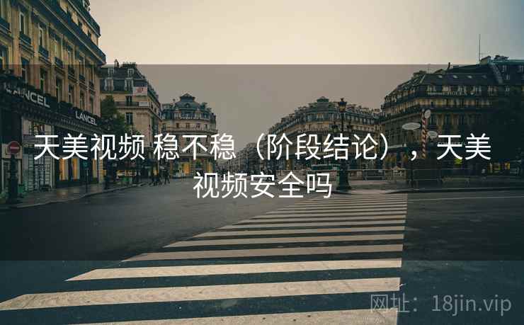 天美视频 稳不稳(阶段结论),天美视频安全吗 第2张 天美视频 稳不稳(阶段结论),天美视频安全吗 第2张